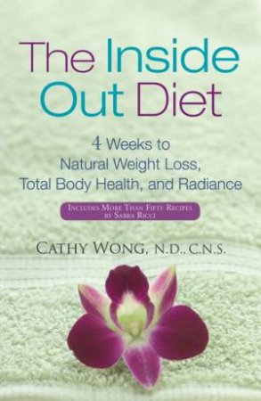 The Inside-out Diet: 4 Weeks To Natural Weight Loss, Total Body Health, And Radiance by Catherine Wong