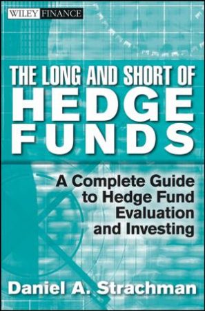 Long and Short of Hedge Funds: A Complete Guide to Hedge Fund Evaluation and Investing by Daniel Strachman