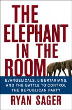 The Elephant in the Room Evangelicals Libertarians and the Battle to Control the Republican Party