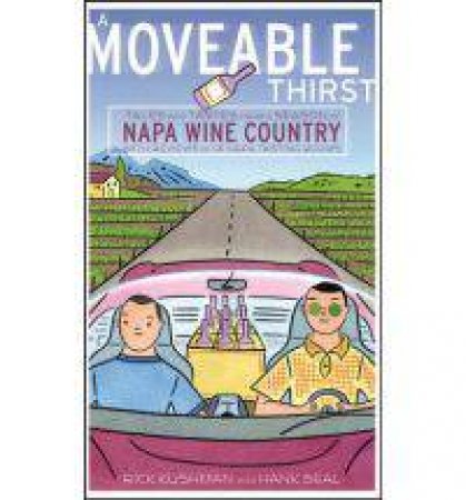 A Moveable Thirst: Tales And Tastes From A Season In Napa Wine Country by Rick Kushman & Hank Beal