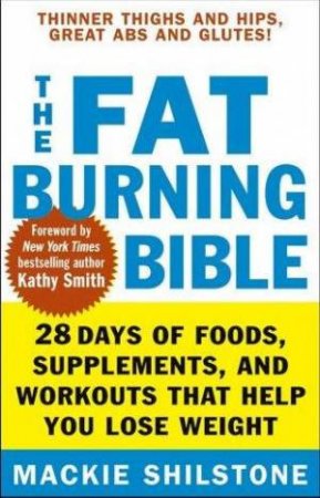 The Fat-Burning Bible: 28 Days of Foods, Supplements, and Workouts That Help You Lose Weight by Mackie Shilstone