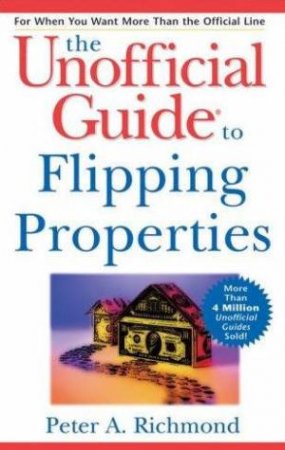 The Unofficial Guide To Flipping Properties by Peter A Richmond