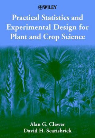 Practical Statistics & Experimental Design for Plant & Crop Science by Alan G. Clewer & David H. Scarisbrick