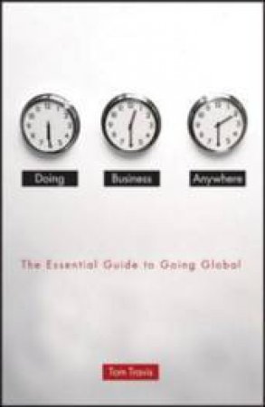 Doing Business Anywhere: The Essential Guide To Going Global by Tom Travis