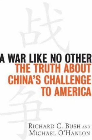 A War Like No Other: The Truth About China's Challenge To America by Richard C Bush & Michael O'Hanlon