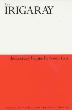 Athlone Contemporary Thinkers: Democracy Begins With Two by Irigaray