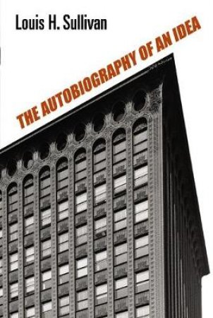 Autobiography Of An Idea by Louis Henry Sullivan