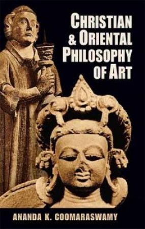 Christian and Oriental Philosophy of Art by ANANDA K. COOMARASWAMY