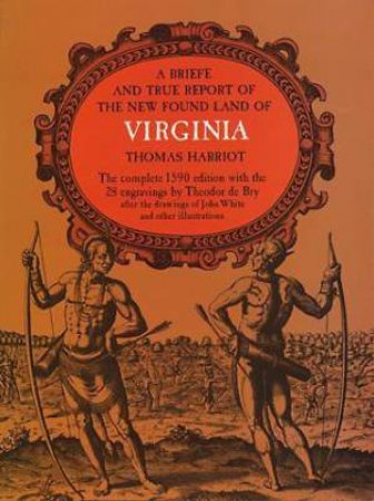 Brief and True Report of the New Found Land of Virginia by THOMAS HARRIOT