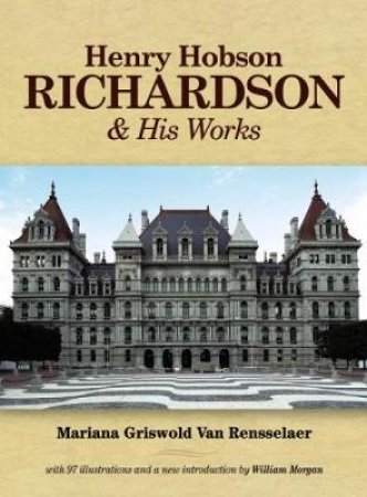 Henry Hobson Richardson and His Works by MARIANA GRISWOLD VAN RENSSELAER