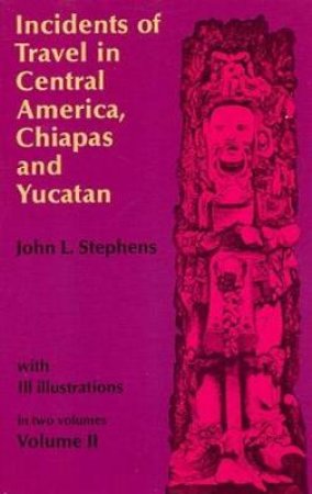 Incidents of Travel in Central America, Chiapas, and Yucatan, Vol. 2 by JOHN L. STEPHENS