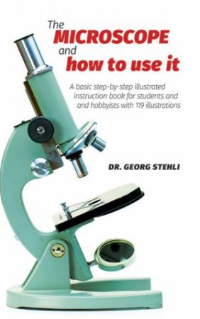 Microscope and How to Use It by DR. GEORG STEHLI