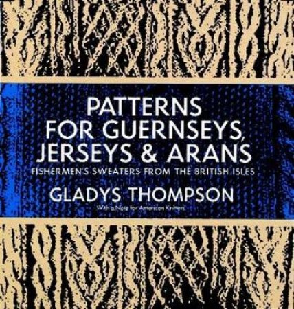 Patterns for Guernseys, Jerseys and Arans by GLADYS THOMPSON