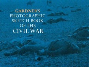 Photographic Sketch Book of the Civil War by ALEXANDER GARDNER