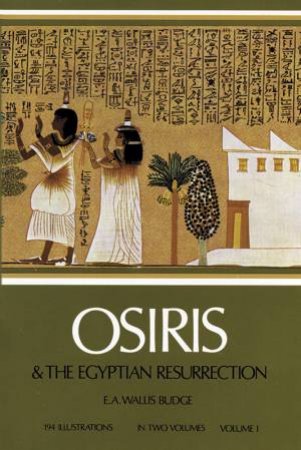 Osiris and the Egyptian Resurrection, Vol. 1 by E. A. WALLIS BUDGE