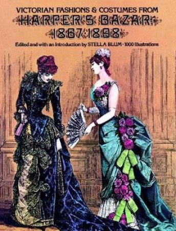 Victorian Fashions and Costumes from Harper's Bazar, 1867-1898 by STELLA BLUM