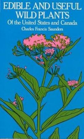 Edible and Useful Wild Plants of the United States and Canada by CHARLES F. SAUNDERS