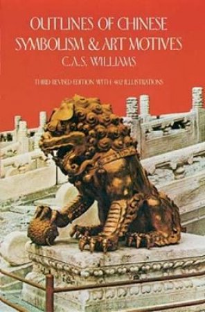 Outlines of Chinese Symbolism and Art Motives by C. A. S. WILLIAMS