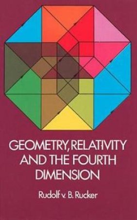 Geometry, Relativity and the Fourth Dimension by RUDOLF RUCKER