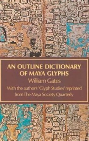 Outline Dictionary of Maya Glyphs by WILLIAM GATES