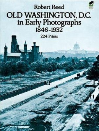 Old Washington, D.C. in Early Photographs, 1846-1932 by ROBERT REED