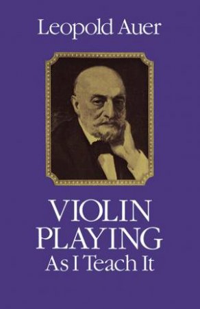 Violin Playing As I Teach It by LEOPOLD AUR