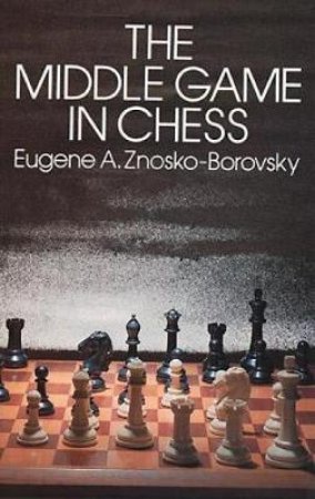 Middle Game in Chess by EUGENE ZNOSKO-BOROVSKY