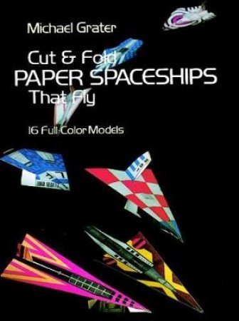 Cut and Fold Paper Spaceships That Fly by MICHAEL GRATER