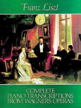 Complete Piano Transcriptions from Wagner's Operas by FRANZ LISZT