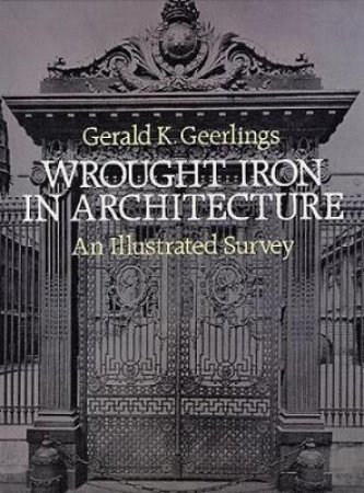 Wrought Iron in Architecture by GERALD K. GEERLINGS