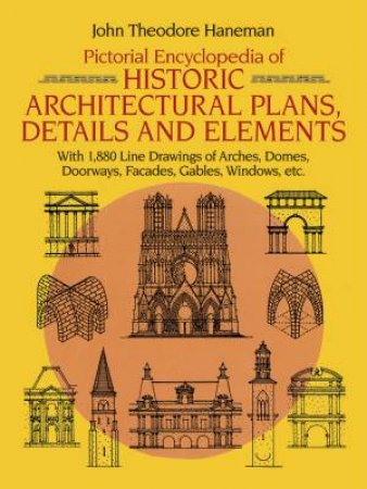 Pictorial Encyclopedia of Historic Architectural Plans, Details and Elements by JOHN THEODORE HANEMAN