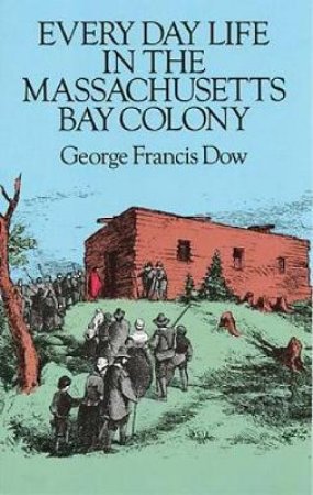 Every Day Life in the Massachusetts Bay Colony by GEORGE FRANCIS DOW