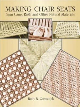 Making Chair Seats from Cane, Rush and Other Natural Materials by RUTH B. COMSTOCK