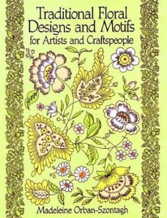 Traditional Floral Designs and Motifs for Artists and Craftspeople by MADELEINE ORBAN-SZONTAGH