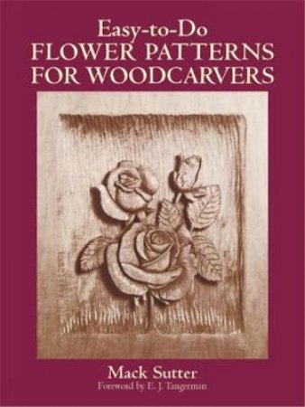 Easy-to-Do Flower Patterns for Woodcarvers by MACK SUTTER