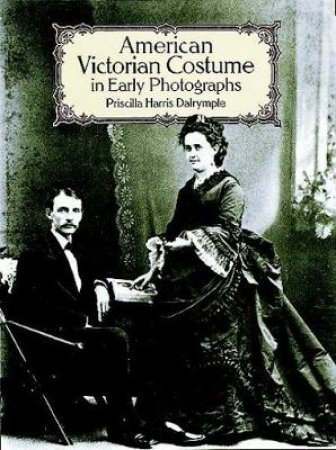 American Victorian Costume in Early Photographs by PRISCILLA HARRIS DALRYMPLE