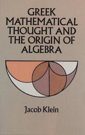 Greek Mathematical Thought and the Origin of Algebra by JACOB KLEIN