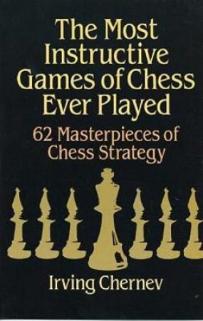 Most Instructive Games Of Chess Ever Played by Irving Chernev