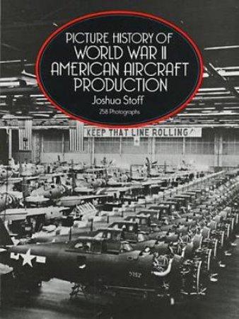 Picture History of World War II American Aircraft Production by JOSHUA STOFF