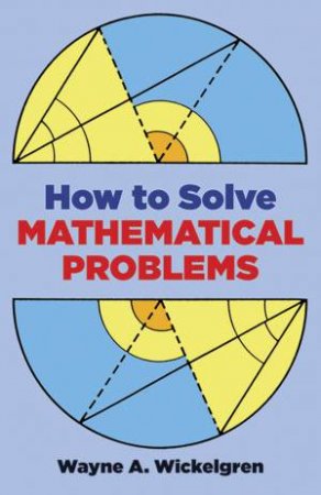 How to Solve Mathematical Problems by WAYNE A. WICKELGREN