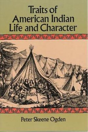 Traits of American Indian Life and Character by PETER SKEENE OGDEN