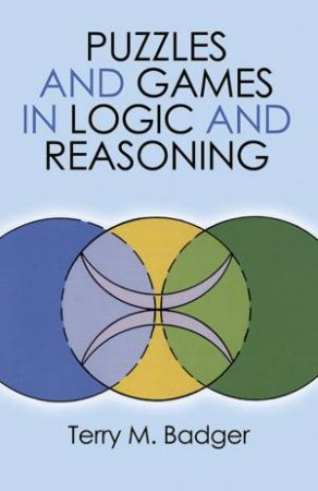 Puzzles and Games in Logic and Reasoning by TERRY M. BADGER