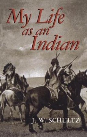 My Life as an Indian by J. W. SCHULTZ