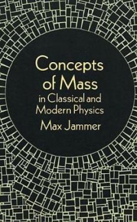 Concepts of Mass in Classical and Modern Physics by MAX JAMMER