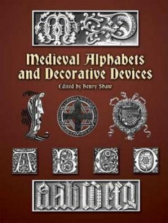 Medieval Alphabets and Decorative Devices by HENRY SHAW