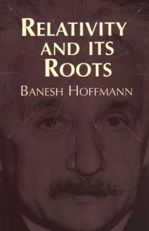 Relativity and Its Roots by BANESH HOFFMANN