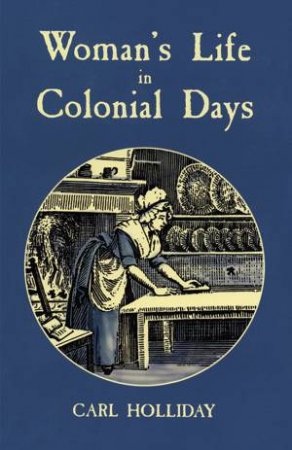 Woman's Life in Colonial Days by CARL HOLLIDAY