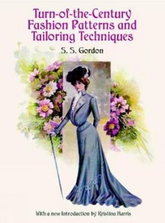 Turn-of-the-Century Fashion Patterns and Tailoring Techniques by S. S. GORDON