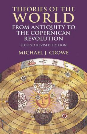 Theories of the World from Antiquity to the Copernican Revolution by MICHAEL J. CROWE