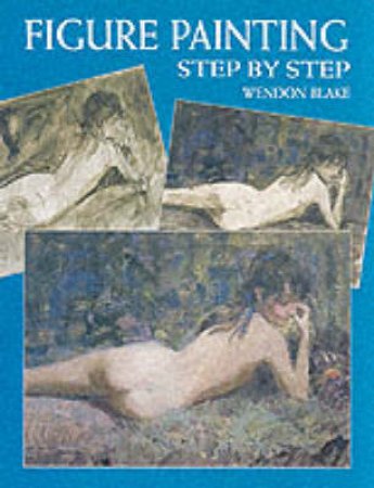 Figure Painting Step By Step by Wendon Blake